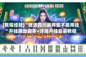 [教程经验]“微乐四川麻将能不能用挂”开挂辅助脚本+详细开挂安装教程