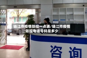 镇江市疫情防控一点通/镇江市疫情防控电话号码是多少
