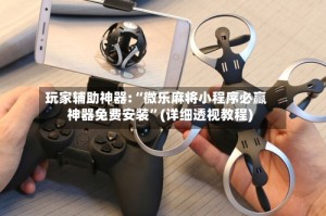 玩家辅助神器:“微乐麻将小程序必赢神器免费安装”(详细透视教程)