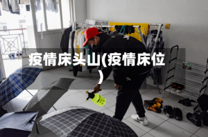 疫情床头山(疫情床位)