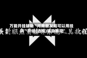 万能开挂辅助“河南朋友局可以用挂吗”开挂(透视)辅助教程