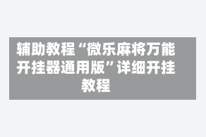 辅助教程“微乐麻将万能开挂器通用版”详细开挂教程