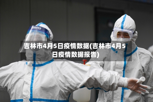 吉林市4月5日疫情数据(吉林市4月5日疫情数据报告)-第2张图片