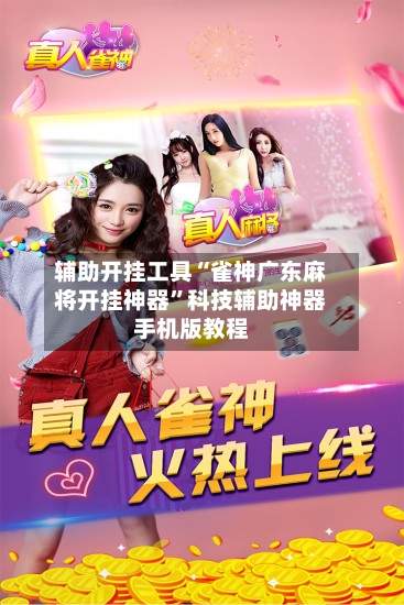 辅助开挂工具“雀神广东麻将开挂神器”科技辅助神器手机版教程-第1张图片