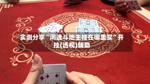 实测分享“闲逸斗地主挂在哪里买”开挂(透视)辅助-第1张图片