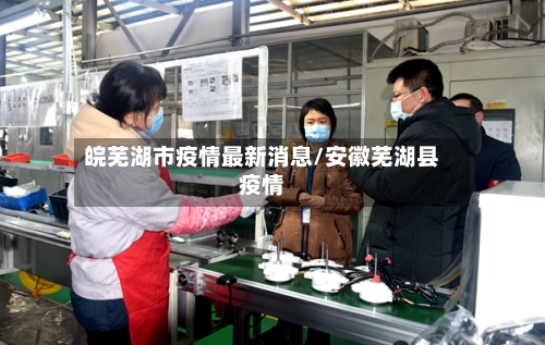 皖芜湖市疫情最新消息/安徽芜湖县疫情-第1张图片