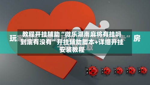 教程开挂辅助“微乐湖南麻将有挂吗到底有没有	”开挂辅助脚本+详细开挂安装教程-第1张图片