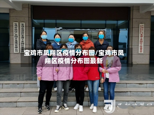 宝鸡市凤翔区疫情分布图/宝鸡市凤翔区疫情分布图最新-第1张图片