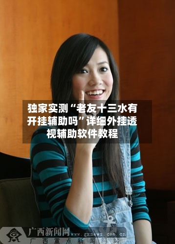 独家实测“老友十三水有开挂辅助吗”详细外挂透视辅助软件教程-第2张图片