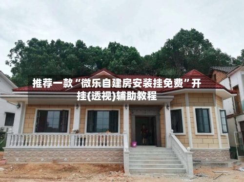 推荐一款“微乐自建房安装挂免费”开挂(透视)辅助教程-第2张图片