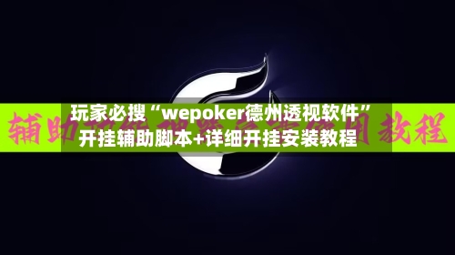 玩家必搜“wepoker德州透视软件”开挂辅助脚本+详细开挂安装教程-第1张图片