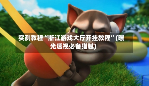 实测教程“浙江游戏大厅开挂教程”(曝光透视必备猫腻)-第1张图片