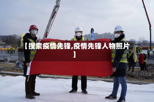 【搜索疫情先锋,疫情先锋人物照片】-第1张图片