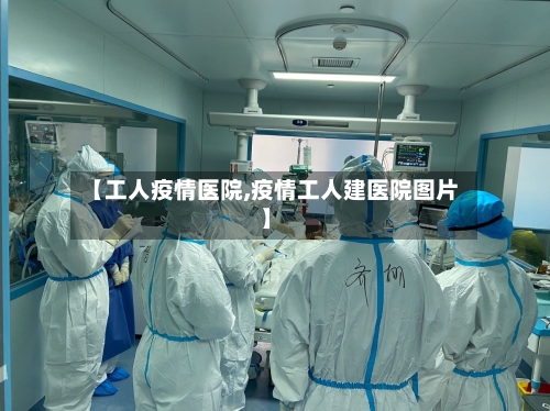【工人疫情医院,疫情工人建医院图片】-第2张图片
