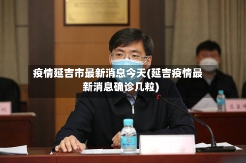 疫情延吉市最新消息今天(延吉疫情最新消息确诊几粒)-第1张图片