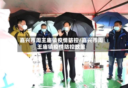 嘉兴市周王庙镇疫情防控/嘉兴市周王庙镇疫情防控政策-第1张图片