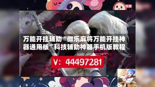 万能开挂辅助“微乐麻将万能开挂神器通用版	”科技辅助神器手机版教程-第1张图片