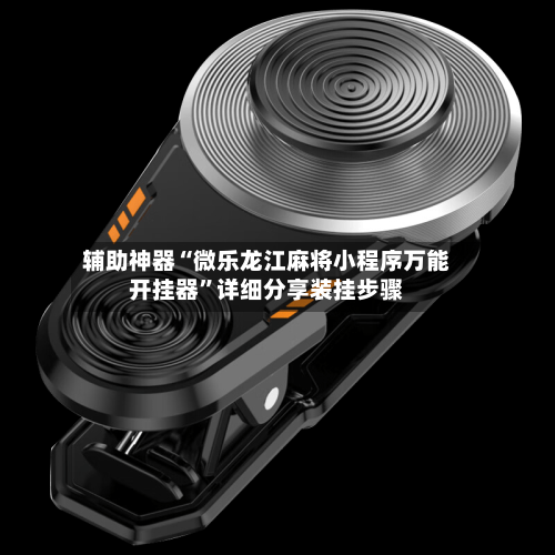 辅助神器“微乐龙江麻将小程序万能开挂器	”详细分享装挂步骤-第1张图片