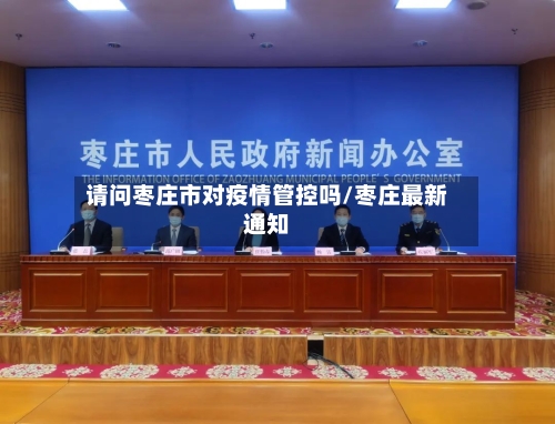 请问枣庄市对疫情管控吗/枣庄最新通知-第1张图片
