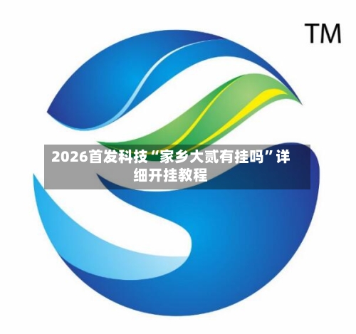 2026首发科技“家乡大贰有挂吗	”详细开挂教程-第1张图片