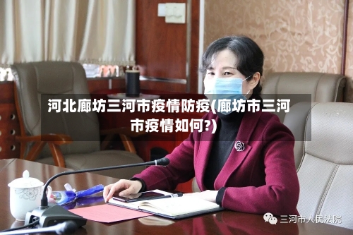 河北廊坊三河市疫情防疫(廊坊市三河市疫情如何?)-第1张图片