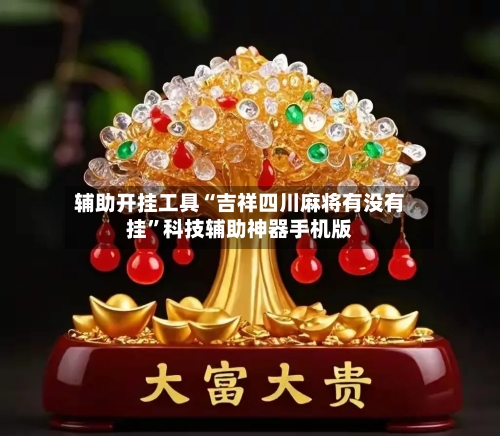 辅助开挂工具“吉祥四川麻将有没有挂”科技辅助神器手机版-第1张图片