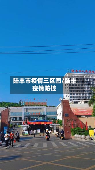 陆丰市疫情三区图/陆丰疫情防控-第1张图片