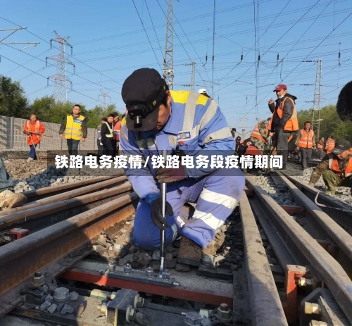 铁路电务疫情/铁路电务段疫情期间-第3张图片