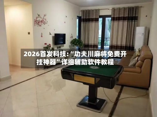 2026首发科技:“功夫川麻将免费开挂神器”详细辅助软件教程-第1张图片