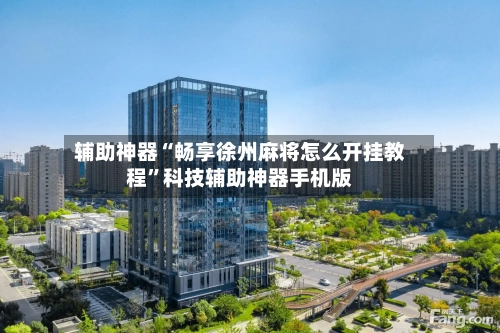 辅助神器“畅享徐州麻将怎么开挂教程	”科技辅助神器手机版-第2张图片