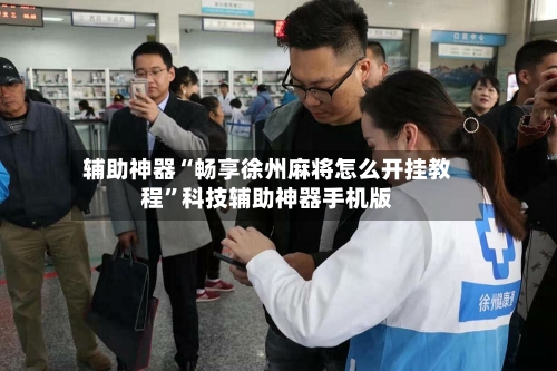 辅助神器“畅享徐州麻将怎么开挂教程”科技辅助神器手机版-第1张图片