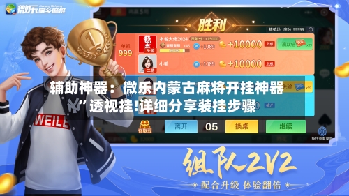 辅助神器：微乐内蒙古麻将开挂神器”透视挂!详细分享装挂步骤-第3张图片