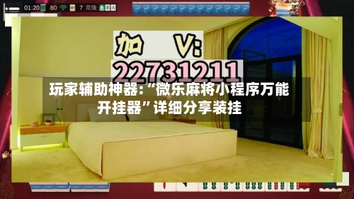 玩家辅助神器:“微乐麻将小程序万能开挂器	”详细分享装挂-第1张图片