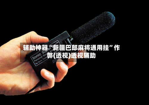 辅助神器“新疆巴郎麻将通用挂	”作弊(透视)透视辅助-第1张图片