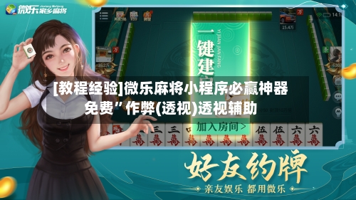 [教程经验]微乐麻将小程序必赢神器免费	”作弊(透视)透视辅助-第2张图片