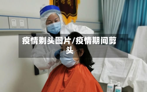 疫情剃头图片/疫情期间剪头-第2张图片