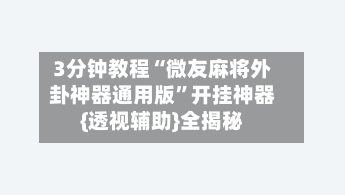 3分钟教程“微友麻将外卦神器通用版”开挂神器{透视辅助}全揭秘-第1张图片