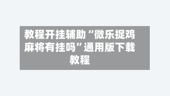 教程开挂辅助“微乐捉鸡麻将有挂吗”通用版下载教程-第1张图片