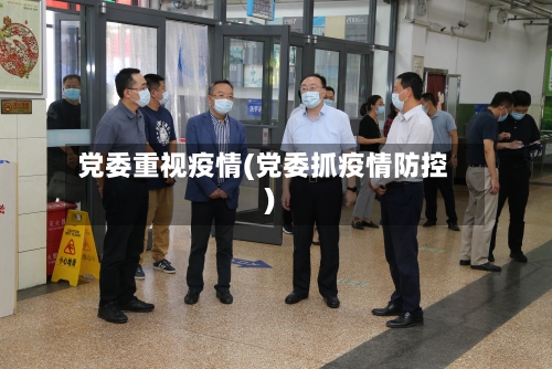 党委重视疫情(党委抓疫情防控)-第3张图片