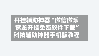 开挂辅助神器“微信微乐窝龙开挂免费软件下载	”科技辅助神器手机版教程-第1张图片
