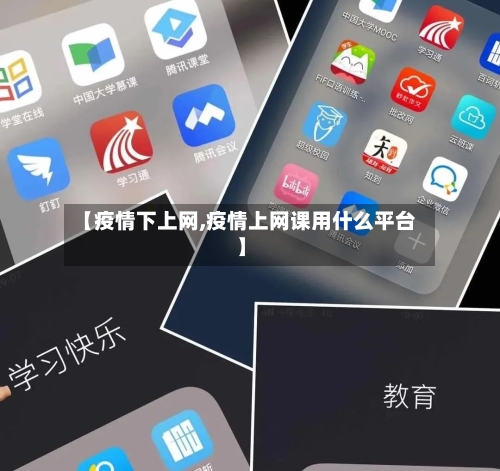【疫情下上网,疫情上网课用什么平台】-第2张图片