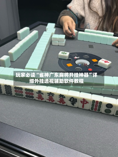 玩家必读“雀神广东麻将开挂神器	”详细外挂透视辅助软件教程-第2张图片