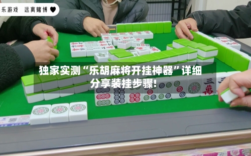 独家实测“乐胡麻将开挂神器	”详细分享装挂步骤!-第1张图片