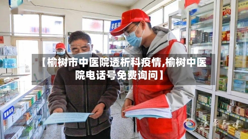 【榆树市中医院透析科疫情,榆树中医院电话号免费询问】-第1张图片