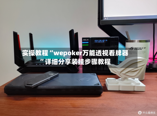 实操教程“wepoker万能透视看牌器”详细分享装挂步骤教程-第1张图片