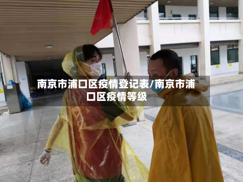 南京市浦口区疫情登记表/南京市浦口区疫情等级-第1张图片
