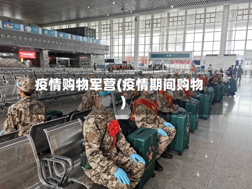 疫情购物军营(疫情期间购物)-第2张图片