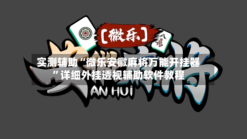 实测辅助“微乐安徽麻将万能开挂器	”详细外挂透视辅助软件教程-第1张图片