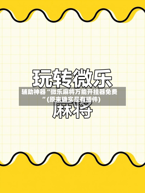 辅助神器“微乐麻将万能开挂器免费”(原来确实是有插件)-第2张图片