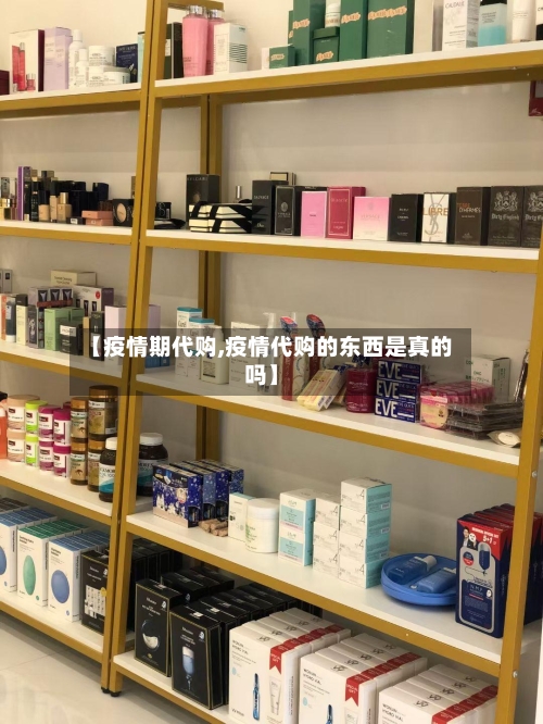 【疫情期代购,疫情代购的东西是真的吗】-第2张图片